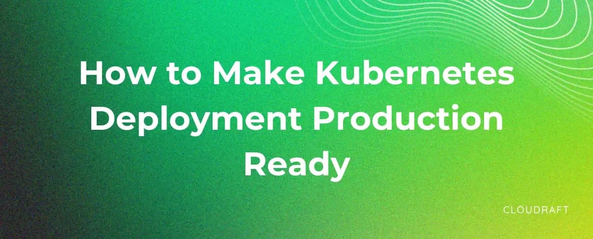 How to Make Kubernetes Deployment Production Ready