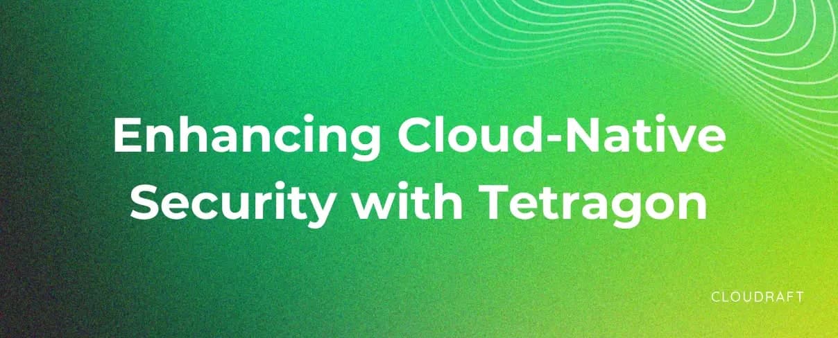 Enhancing Cloud-Native Security with Tetragon