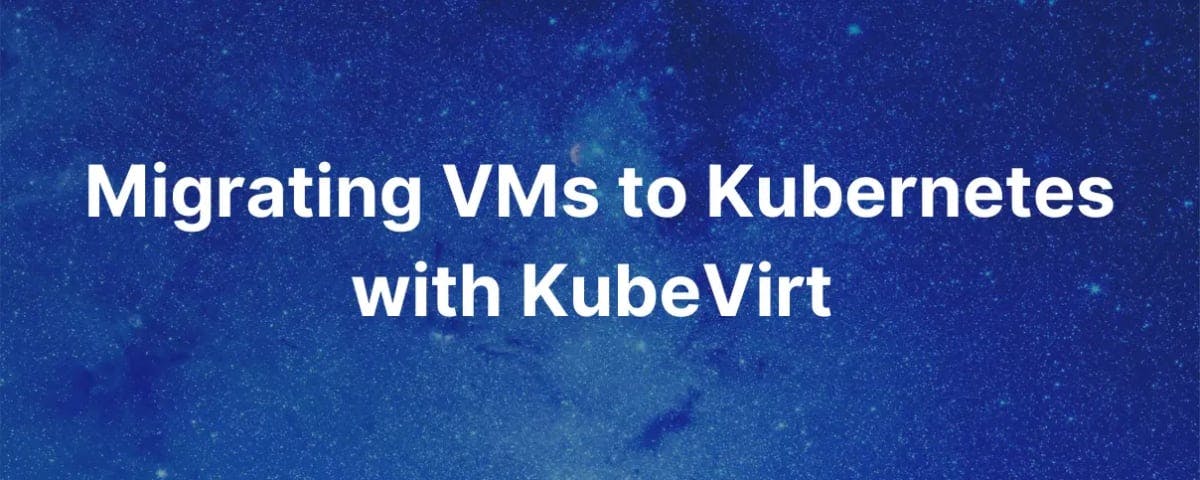 Migrating VMs to Kubernetes with Kubevirt