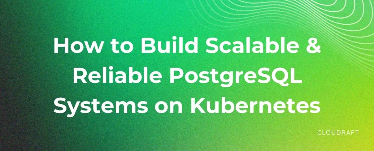 How to Build Scalable and Reliable PostgreSQL Systems on Kubernetes How to Build Scalable and Reliable PostgreSQL Systems on Kubernetes