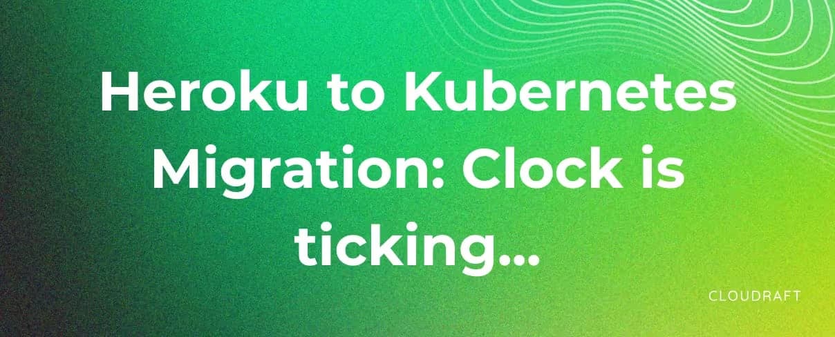 Heroku to Kubernetes Migration: Clock is ticking Heroku to Kubernetes Migration: Clock is ticking